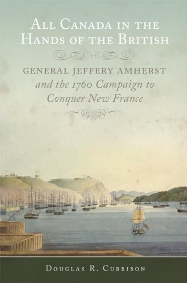 All Canada in the Hands of the British – General Jeffery Amherst and the 1760 Campaign to Conquer New France