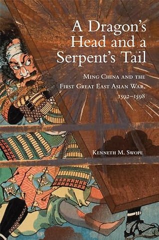 A Dragon`s Head and a Serpent`s Tail – Ming China and the First Great East Asian War, 1592–1598