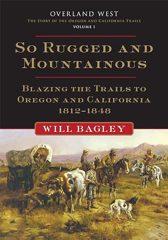 So Rugged and Mountainous – Blazing the Trails to Oregon and California, 1812–1848