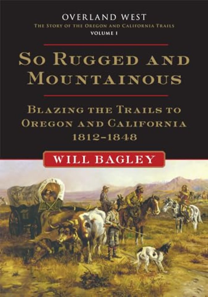So Rugged and Mountainous – Blazing the Trails to Oregon and California, 1812–1848