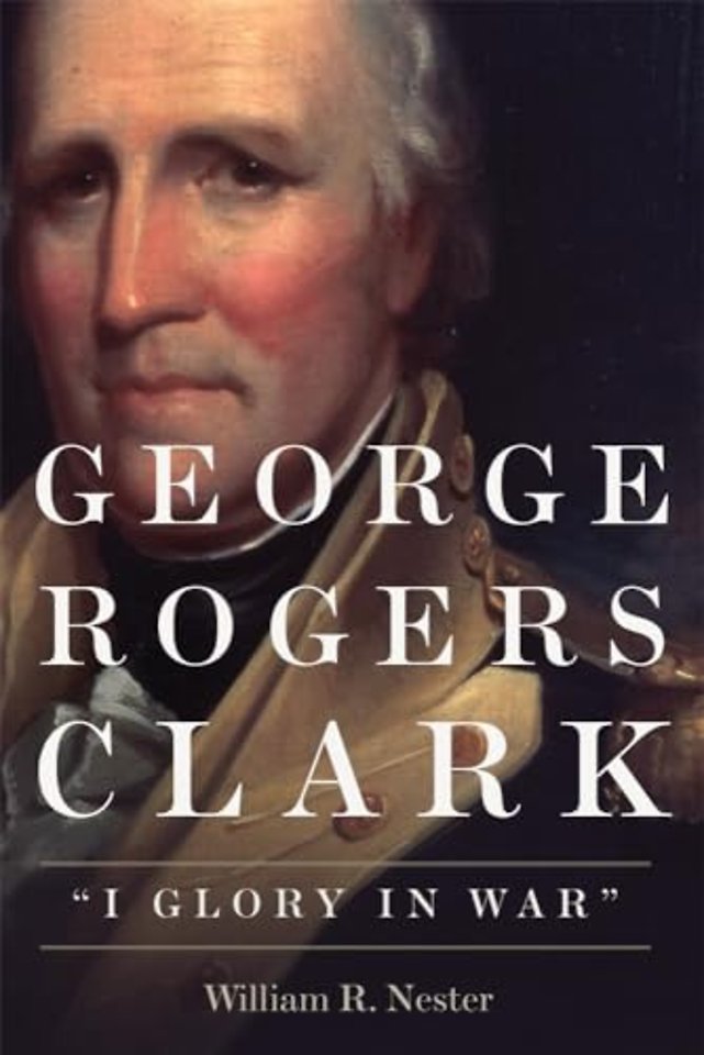 George Rogers Clark – I Glory in War