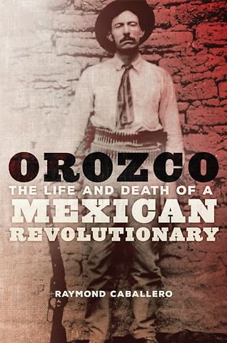 Orozco – The Life and Death of a Mexican Revolutionary