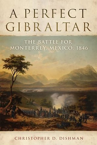 A Perfect Gibraltar – The Battle for Monterrey, Mexico, 1846