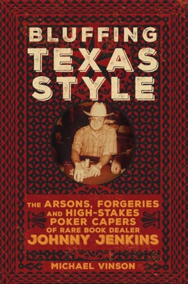 Bluffing Texas Style – The Arsons, Forgeries, and High–Stakes Poker Capers of Rare Book Dealer Johnny Jenkins