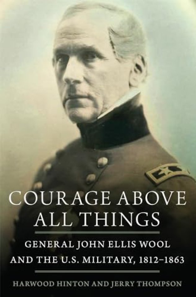 Courage Above All Things – General John Ellis Wool and the U.S. Military, 1812–1863