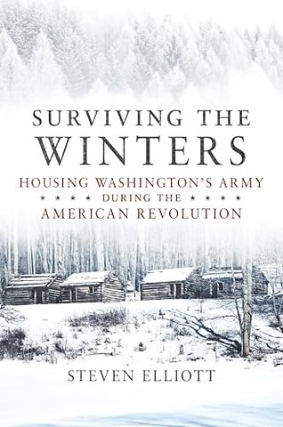 Surviving the Winters – Housing Washington`s Army During the American Revolution