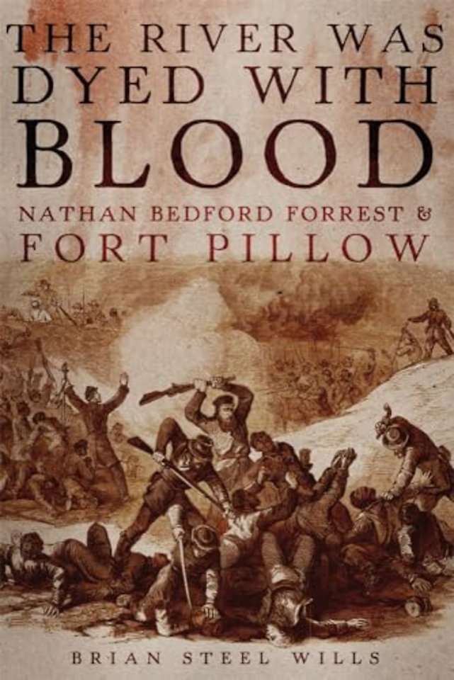 The River Was Dyed with Blood – Nathan Bedford Forrest and Fort Pillow
