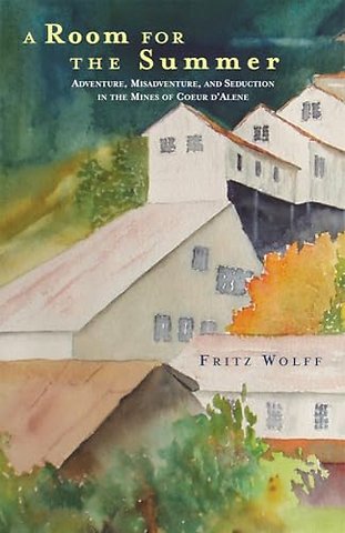 A Room for the Summer – Adventure, Misadventure, and Seduction in the Mines of the Coeur D`Alene