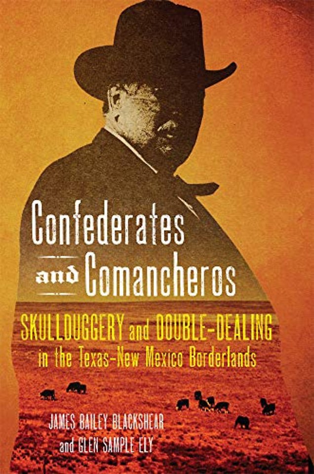Confederates and Comancheros – Skullduggery and Double–Dealing in the Texas–New Mexico Borderlands