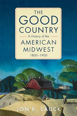The Good Country – A History of the American Midwest, 1800–1900