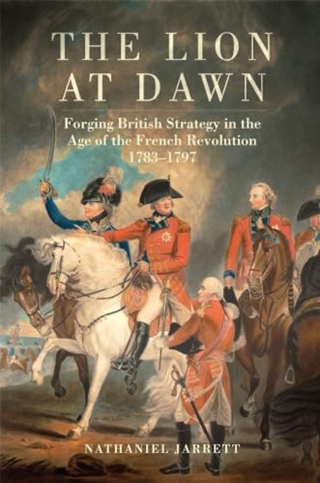 The Lion at Dawn – Forging British Strategy in the Age of the French Revolution, 1783–1797