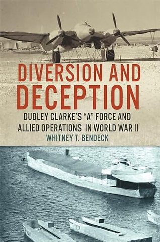 Diversion and Deception – Dudley Clarke`s "a" Force and Allied Operations in World War II