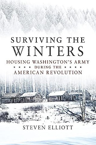 Surviving the Winters – Housing Washington`s Army During the American Revolution