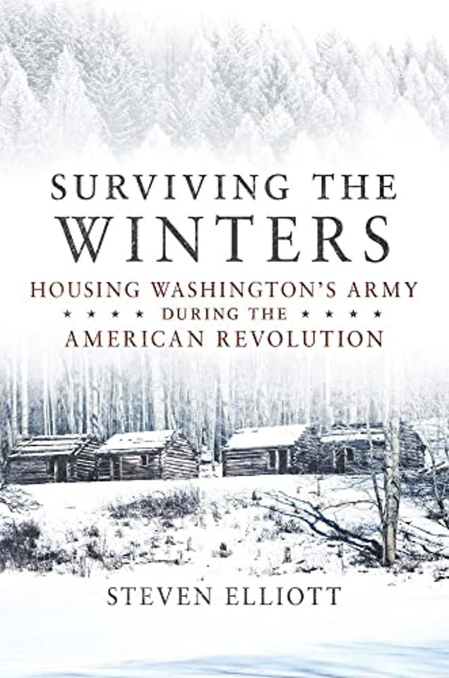 Surviving the Winters – Housing Washington`s Army During the American Revolution