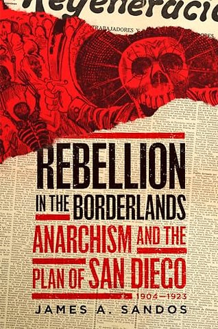 Rebellion in the Borderlands – Anarchism and the Plan of San Diego, 1904–1923