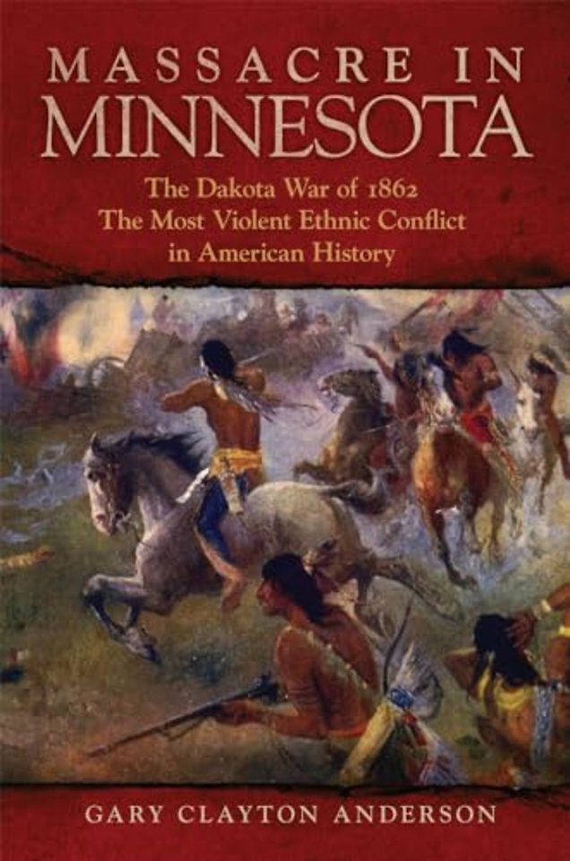 Massacre in Minnesota – The Dakota War of 1862, the Most Violent Ethnic Conflict in American History