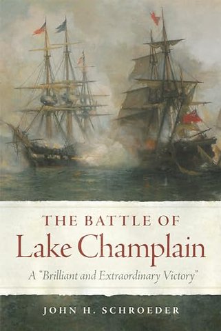 The Battle of Lake Champlain – A "Brilliant and Extraordinary Victory