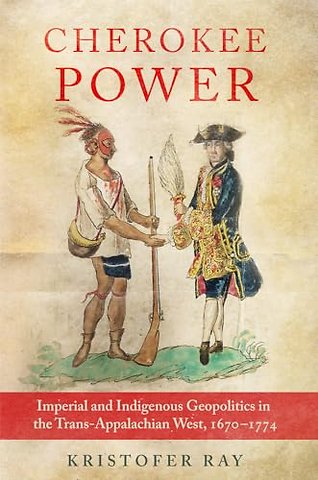 Cherokee Power Volume 22 – Imperial and Indigenous Geopolitics in the Trans–Appalachian West, 1670–1774