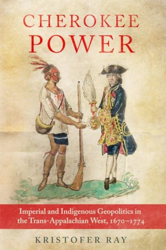 Cherokee Power Volume 22 – Imperial and Indigenous Geopolitics in the Trans–Appalachian West, 1670–1774