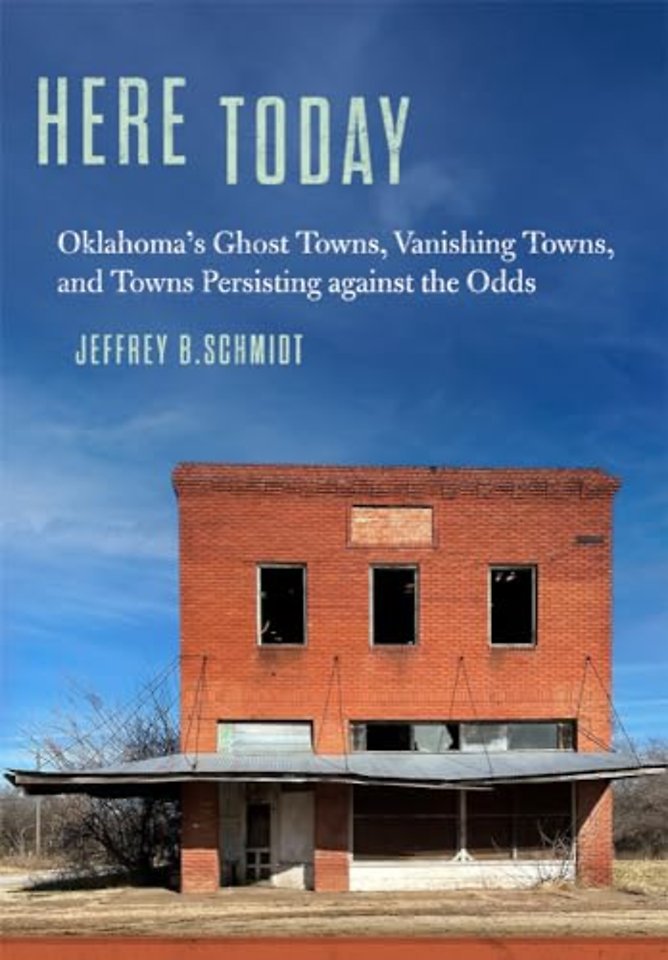 Here Today – Oklahoma`s Ghost Towns, Vanishing Towns, and Towns Persisting Against the Odds