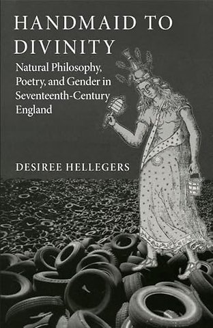 Handmaid to Divinity Volume 4 – Natural Philosophy, Poetry, and Gender in Seventeenth–Century England