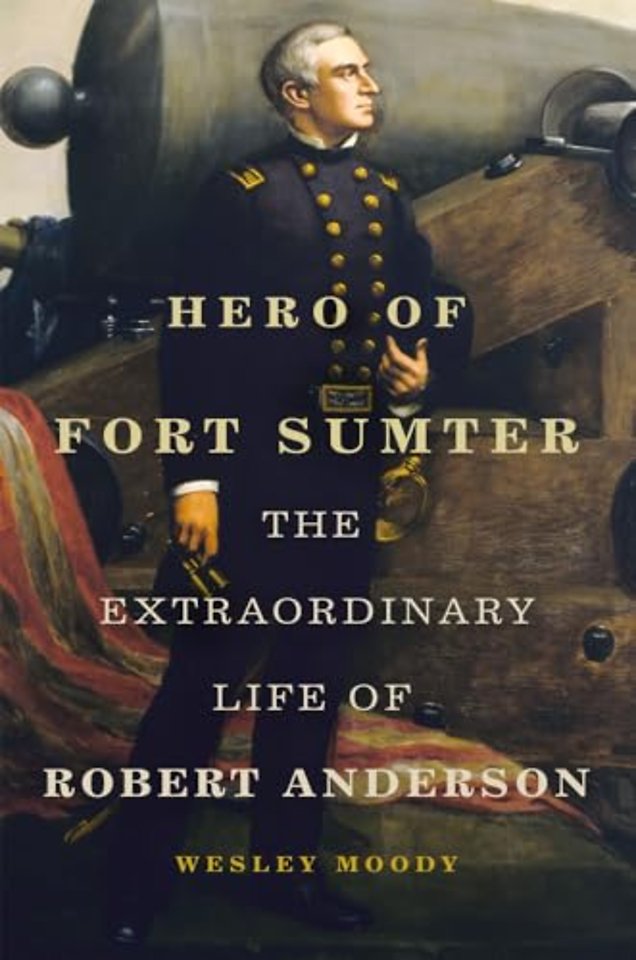 Hero of Fort Sumter Volume 80 – The Extraordinary Life of Robert Anderson