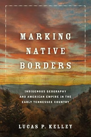 Marking Native Borders – Indigenous Geography and American Empire in the Early Tennessee Country