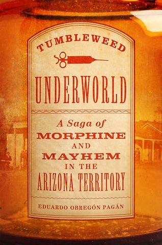 Tumbleweed Underworld – A Saga of Morphine and Mayhem in the Arizona Territory