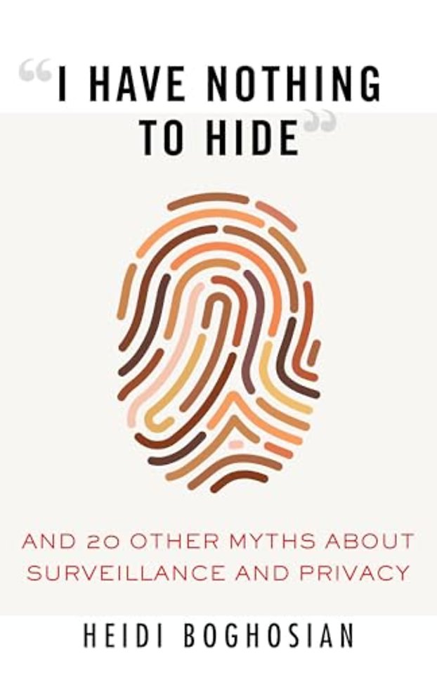 I Have Nothing to Hide : And 20 Other Myths About Surveillance and Privacy