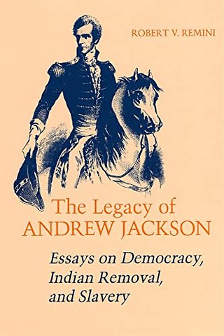 The Legacy of Andrew Jackson – Essays on Democracy, Indian Removal, and Slavery