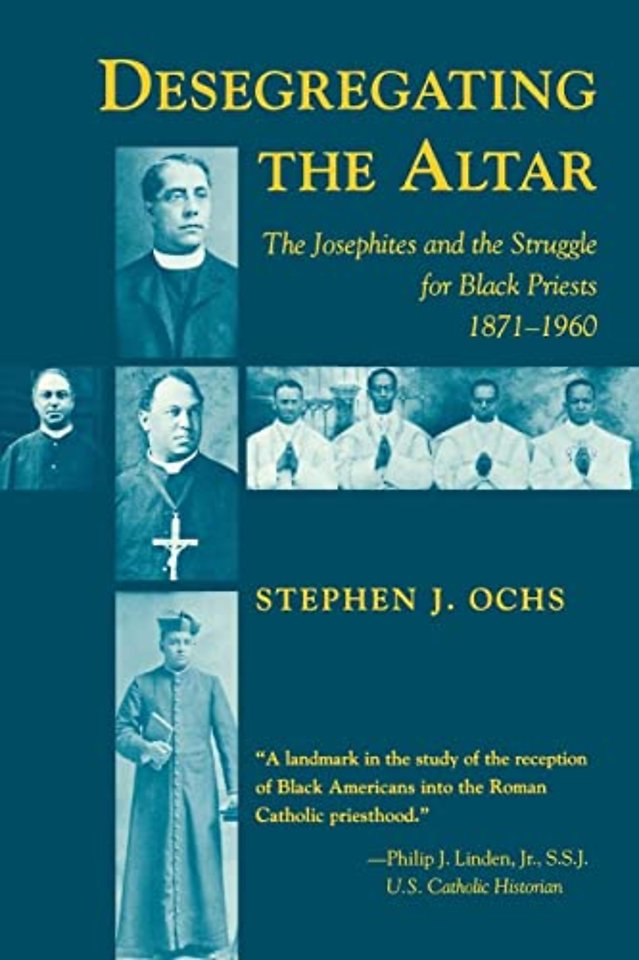 Desegregating the Altar – The Josephites and the Struggle for Black Priests, 1871–1960