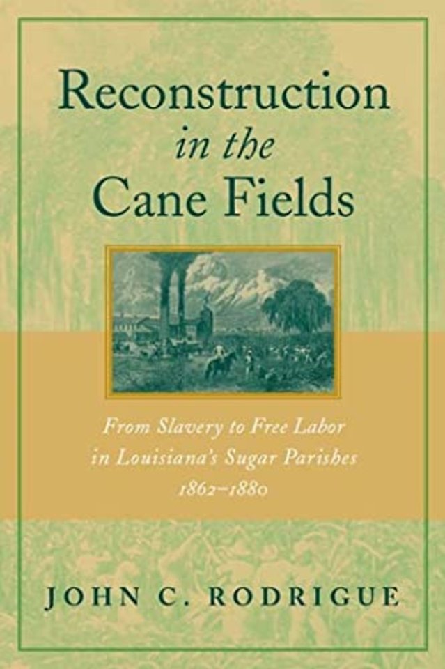 Reconstruction in the Cane Fields – From Slavery to Free Labor in Louisiana`s Sugar Parishes, 1862–1880