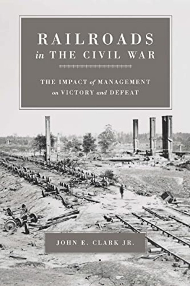 Railroads in the Civil War – The Impact of Management on Victory and Defeat