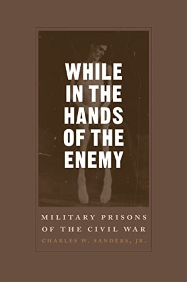 While in the Hands of the Enemy – Military Prisons of the Civil War