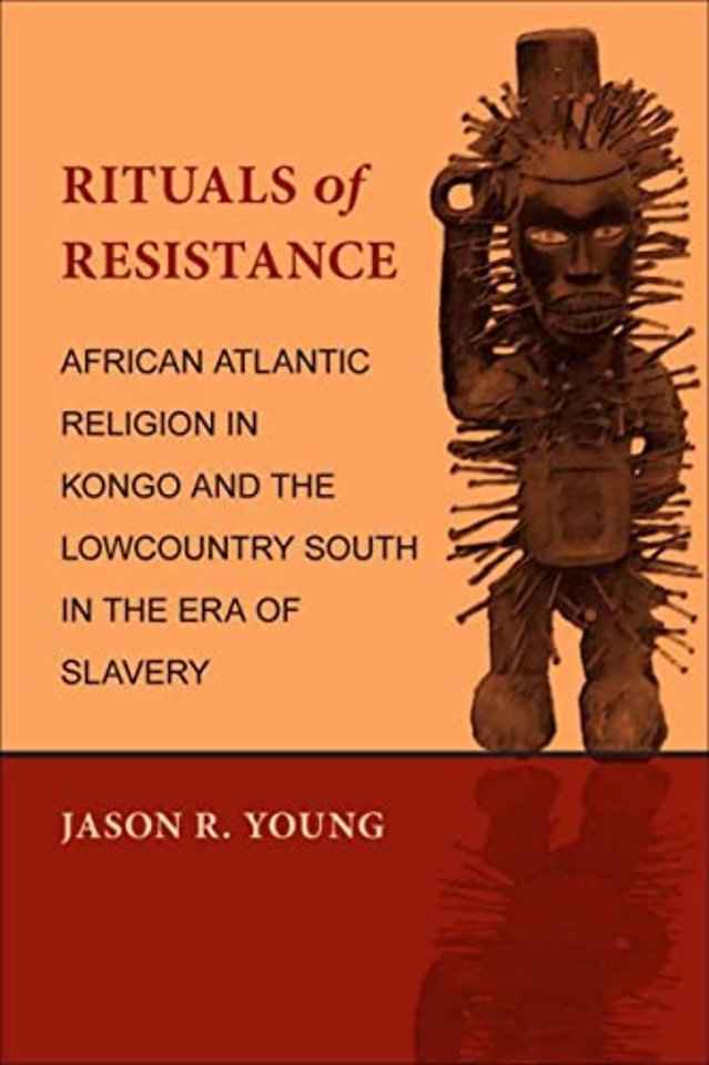 Rituals of Resistance – African Atlantic Religion in Kongo and the Lowcountry South in the Era of Slavery
