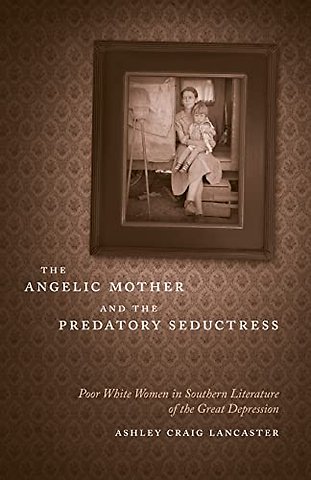 The Angelic Mother and the Predatory Seductress – Poor White Women in Southern Literature of the Great Depression