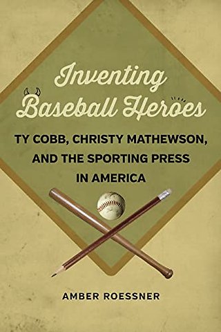 Inventing Baseball Heroes – Ty Cobb, Christy Mathewson, and the Sporting Press in America