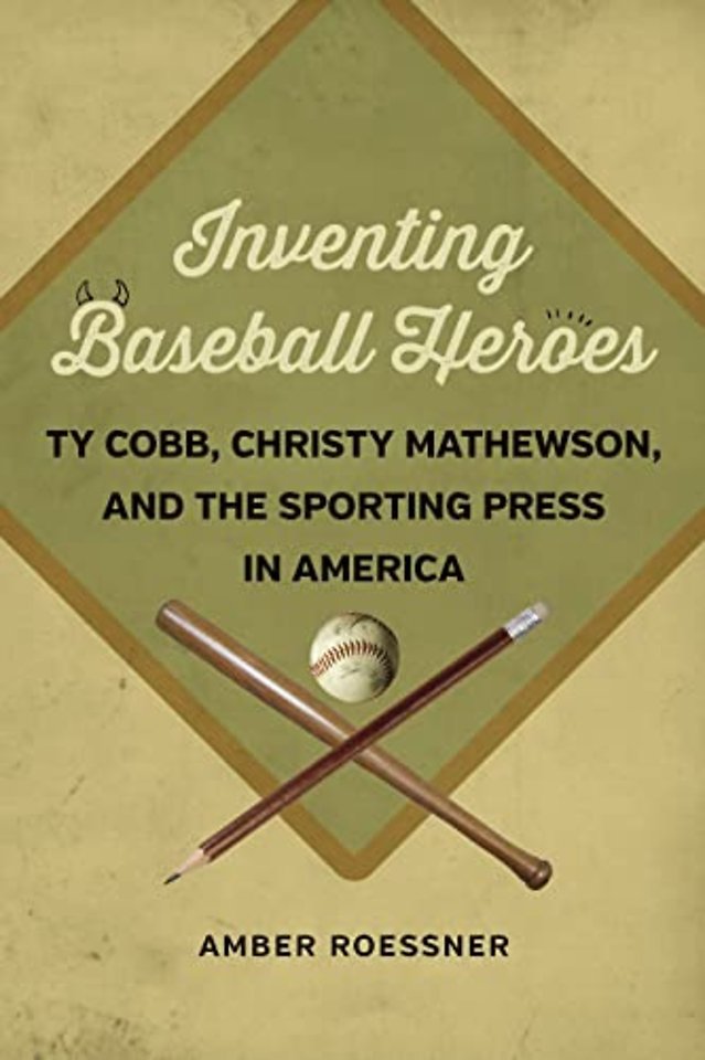 Inventing Baseball Heroes – Ty Cobb, Christy Mathewson, and the Sporting Press in America