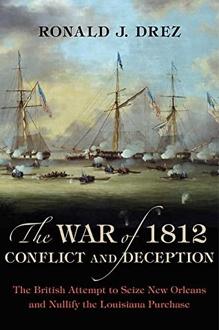The War of 1812, Conflict and Deception – The British Attempt to Seize New Orleans and Nullify the Louisiana Purchase