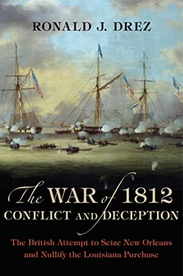 The War of 1812, Conflict and Deception – The British Attempt to Seize New Orleans and Nullify the Louisiana Purchase