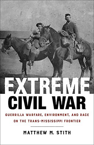 Extreme Civil War – Guerrilla Warfare, Environment, and Race on the Trans–Mississippi Frontier