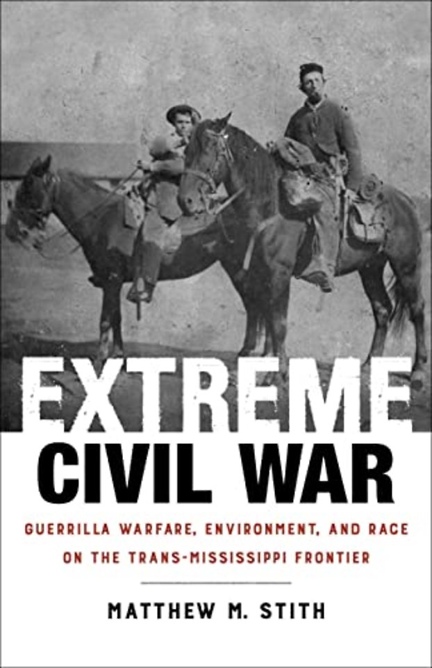 Extreme Civil War – Guerrilla Warfare, Environment, and Race on the Trans–Mississippi Frontier