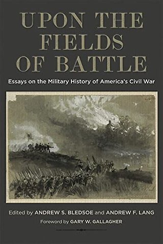 Upon the Fields of Battle – Essays on the Military History of America`s Civil War