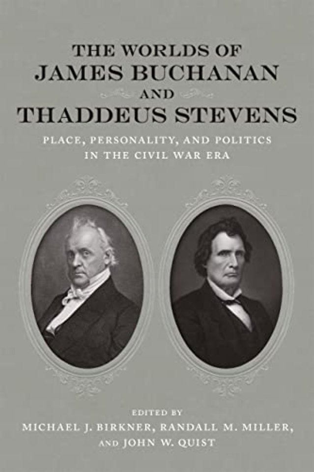 The Worlds of James Buchanan and Thaddeus Steven – Place, Personality, and Politics in the Civil War Era