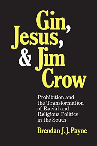 Gin, Jesus, and Jim Crow – Prohibition and the Transformation of Racial and Religious Politics in the South
