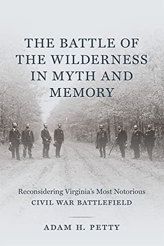 The Battle of the Wilderness in Myth and Memory – Reconsidering Virginia`s Most Notorious Civil War Battlefield