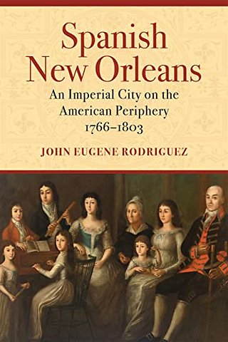 Spanish New Orleans – An Imperial City on the American Periphery, 1766–1803