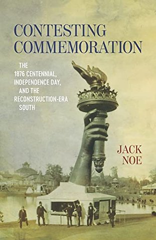 Contesting Commemoration – The 1876 Centennial, Independence Day, and the Reconstruction–Era South