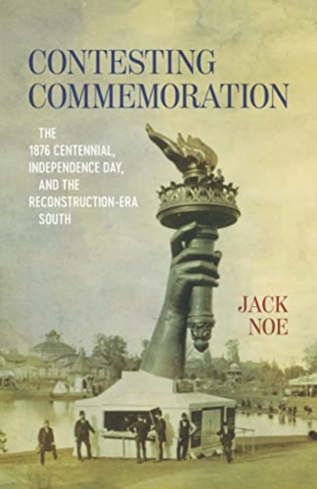 Contesting Commemoration – The 1876 Centennial, Independence Day, and the Reconstruction–Era South