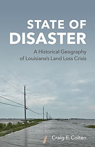 State of Disaster – A Historical Geography of Louisiana`s Land Loss Crisis